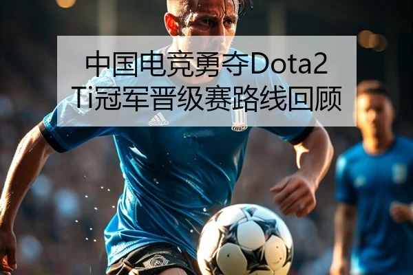 中国电竞勇夺Dota2 Ti冠军晋级赛路线回顾